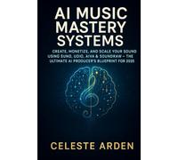AI Music Mastery Systems: Create, Monetize, and Scale Your Sound Using Suno, Udio, AIVA & Soundraw - The Ultimate AI Producer's Blueprint for 2025