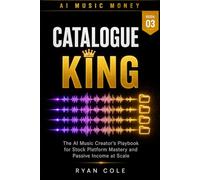 AI Music money: Catalogue King: The AI Music Creator's Playbook for Stock Platform Mastery and Passive Income at Scale (AI Music Money Series)