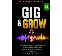 AI Music Money: Gig and Grow: The AI Music Creator's Complete Guide to Selling Beats, Jingles, and Custom Music as a Freelancer: 4 (AI Music Money Series)