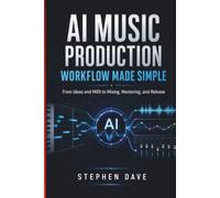 AI MUSIC PRODUCTION WORKFLOW MADE SIMPLE: From Ideas and MIDI to Mixing, Mastering, and Release