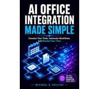 AI Office Integration Made Simple: The No-Code 5-Day Blueprint to Build End-to-End AI Office Workflows and Automate Your Work in 4 Weeks