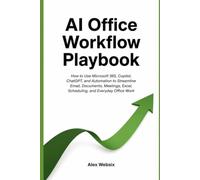AI Office Workflow Playbook: How to Use Microsoft 365, Copilot, ChatGPT, and Automation to Streamline Email, Documents, Meetings, Excel, Scheduling, and Everyday Office Work