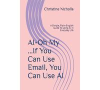 AI-Oh My ...If You Can Use Email, You Can Use AI: A Simple, Plain-English Guide To Using AI in Everyday Life (The AI-Oh-My Guide to Confident Technology)