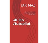 AI On Autopilot: 12 No-Code AI Blueprints to Automate Your Business and Earn Passive Income While You Sleep (AI Mastery Series)