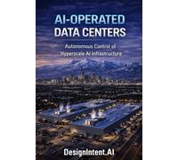 AI-Operated Data Centers: Autonomous Control of Hyperscale AI Infrastructure (Hyperscale Data Centers, Emerging Trends in the Data Center Industry, and Artificial Intelligence (by DesignIntent.AI))