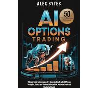AI Options Trading for Beginners: The Ultimate Guide to Leveraging AI to Generate Wealth with 50 Proven Strategies, Tactics, and Hacks to Minimize Risk, Maximize Profit, and Master the Market