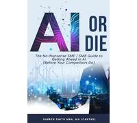 AI or Die: The No-Nonsense SME / SMB Guide to Getting Ahead in AI (Before Your Competitors Do)