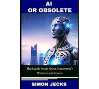AI OR OBSOLETE: The Harsh Truth About Tomorrow’s Winners and Losers-How to Master Artificial Intelligence, Use AI Tools, and Future-Proof Your Career in the Age of Automation