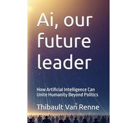 Ai, our future leader: How Artificial Intelligence Can Unite Humanity Beyond Politics