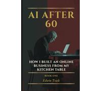 AI OVER 60: HOW I BUILT AN ONLINE BUSINESS FROM MY KITCHEN TABLE: 1 (AI After 60)