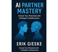 AI Partner Mastery: Unlock Your Potential with Intelligent Collaboration - Future-Proof Skills, Productivity Hacks, and Human-Centered AI Strategies