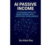 AI PASSIVE INCOME: 24 PROVEN WAYS TO MAKE MONEY WITH ARTIFICIAL INTELLGENCE