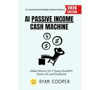 AI Passive Income Cash Machine:: Make Money 24/7 Using ChatGPT, Qwen AI, and Deepseek to Automate Profitable Online Systems