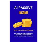AI Passive Income: From Zero to $1,000/Month - 9 Proven AI Strategies for Beginners to Build Real Income Streams Without Code, Budget, or Experience