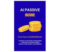 AI Passive Income: From Zero to $1,000/Month - 9 Proven AI Strategies for Beginners to Build Real Income Streams Without Code, Budget, or Experience