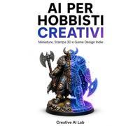 AI PER HOBBISTI CREATIVI: Guida pratica per miniature, stampa 3D e game design indie