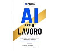 AI PER IL LAVORO: Guida pratica per lavorare meglio, risparmiare tempo e aumentare la produttività con l'Intelligenza Artificiale: 1 (AI PRATICA)