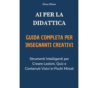 AI PER LA DIDATTICA GUIDA COMPLETA PER INSEGNANTI CREATIVI: Strumenti Intelligenti per Creare Lezioni, Quiz e Contenuti Visivi in Pochi Minuti