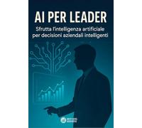 AI per leader: Manuale pratico per integrare AI e machine learning nella strategia d’impresa