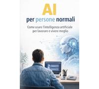 AI per persone normali: Come usare l’intelligenza artificiale per lavorare e vivere meglio