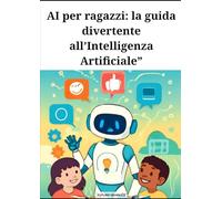 AI per ragazzi: la guida divertente all’Intelligenza Artificiale: la guida all’Intelligenza Artificiale in modo semplice !