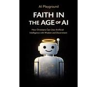 AI Playground: Faith in the Age of AI: How Christians can us AI with Wisdom and Discerntment