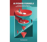 AI Power Funnels: A Practical Guide For Using AI To Systematically Grow Your Online Sales