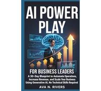 AI Power Play for Business Leaders: A 30-Day Blueprint to Automate Operations, Increase Revenue, and Scale Your Business Using Generative AI, No ... and the Future of Intelligent Technology)