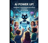 AI POWER UP!: ПОСІБНИК З ОПАНУВАННЯ ШТУЧНОГО ІНТЕЛЕКТУ (10-16 РОКІВ)