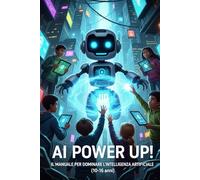 AI POWER UP: Il Manuale per Dominare l'Intelegenza Artificiale (10-16anni)