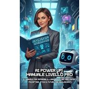 AI POWER UP! MANUALE LIVELLO PRO: Il manuale per imparare il linguaggio dei veri esperti. Prompting, etica e futuro per adolescenti.