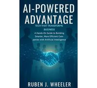 AI-POWERED ADVANTAGE: TECH THAT TRANSFORMS BUSINESS: A Hands-On Guide to Building Smarter, More Efficient Companies with Artificial Intelligence
