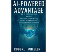 AI-POWERED ADVANTAGE: TECH THAT TRANSFORMS BUSINESS: A Hands-On Guide to Building Smarter, More Efficient Companies with Artificial Intelligence