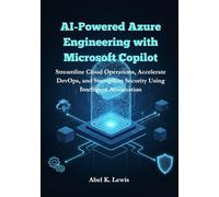 AI-Powered Azure Engineering with Microsoft Copilot: Streamline Cloud Operations, Accelerate DevOps, and Strengthen Security Using Intelligent Automation.
