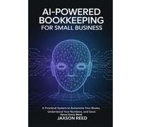 AI-Powered Bookkeeping for Small Business: A Practical System to Automate Your Books, Understand Your Numbers, and Save Hours Every Week