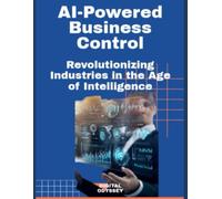 AI-Powered Business Control: Revolutionizing Industries in the Age of Intelligence (Digital Business Mastery: How to Lead, Grow, and Succeed in the New Era)
