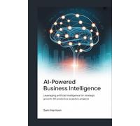 AI-POWERED BUSINESS INTELLIGENCE: LEVERAGING ARTIFICIAL INTELLIGENCE FOR STRATEGIC GROWTH: 40 PREDICTIVE ANALYTICS PROJECTS