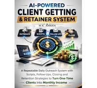 AI-Powered Client Getting & Retainer System: A Repeatable Daily Outreach System with Scripts, Follow-Ups, Closing and Retention Strategies to Turn ... Income: 5 (Lead Generation & Outreach)