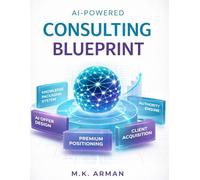 AI-Powered Consulting Blueprint: How to Package Knowledge into High-Ticket AI Consulting Offers, Attract Premium Clients, and Build Authority Without Years of Experience: 11 (Agency Business Series)