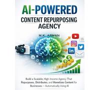 AI-Powered Content Repurposing Agency: Build a Scalable, High-Income Agency That Repurposes, Distributes, and Monetizes Content for Businesses - ... AI: 2 (AI-POWERED CONTENT CREATION & WRITING)