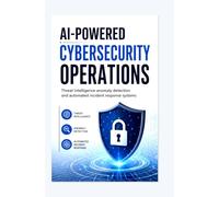 AI-POWERED CYBERSECURITY OPERATIONS: Threat intelligence anomaly detection and automated incident response systems
