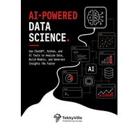AI-POWERED DATA SCIENCE: Use ChatGPT, Python, and AI Tools to Analyze Data, Build Models, and Generate Insights 10x Faster (TekkyVille's AI Series)