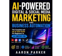 AI-Powered Digital & Social Media Marketing and Business Automation: The Complete and Up-to-Date Guide for Beginners to AI Content for YouTube, Instagram, Facebook, X & TikTok