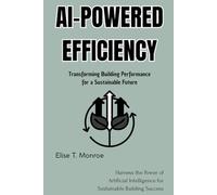 AI-Powered Efficiency: Transforming Building Performance for a Sustainable Future: Harness the Power of Artificial Intelligence for Sustainable Building Success
