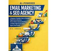 AI-Powered Email Marketing & SEO Agency: A Beginner-Friendly to Start a Profitable Digital Service Business, Attract Clients, Automate Workflows, and Build a High-Income Online Agency from Scratch