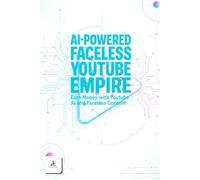 AI-Powered FACELESS YOUTUBE Empire: The Complete 2026 Guide and Blueprint to Build, Grow, and Monetize Profitable YouTube Channels Without Showing ... Automation, and Data-Driven Growth Strategies