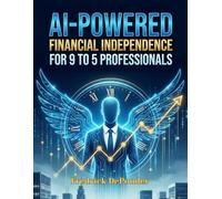 AI-POWERED FINANCIAL INDEPENDENCE FOR 9-TO-5 PROFESSIONALS: Reach Early Retirement in 7 Years or Less WITHOUT Quitting Your Day Job