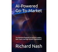 AI-Powered Go-To-Market: The Definitive Playbook for Revenue Leaders, Sales Teams, and High-Growth Organisations