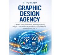 AI-Powered Graphic Design Agency: A Modern Agency Blueprint to Deliver High-Quality Designs Faster, Reduce Workload, and Scale Profitable Creative Services with AI (Agency Business Series)