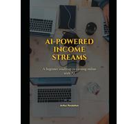 AI-Powered Income Streams: A Step-by-Step Guide to Building Automated Side Hustles, Creating Passive Income Systems, and Achieving Financial Freedom with Artificial Intelligence
